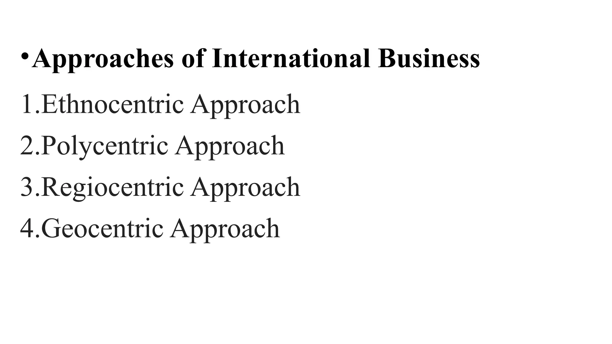 •Approaches of International Business
1.Ethnocentric Approach
2.Polycentric Approach
3.Regiocentric Approach
4.Geocentric Approach
 