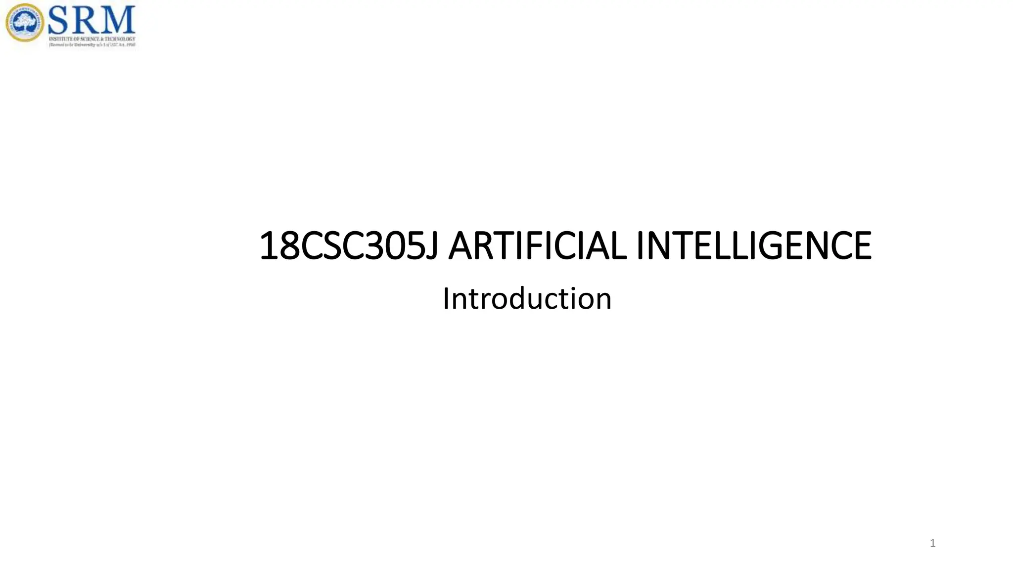 18CSC305J ARTIFICIAL INTELLIGENCE
Introduction
1
 