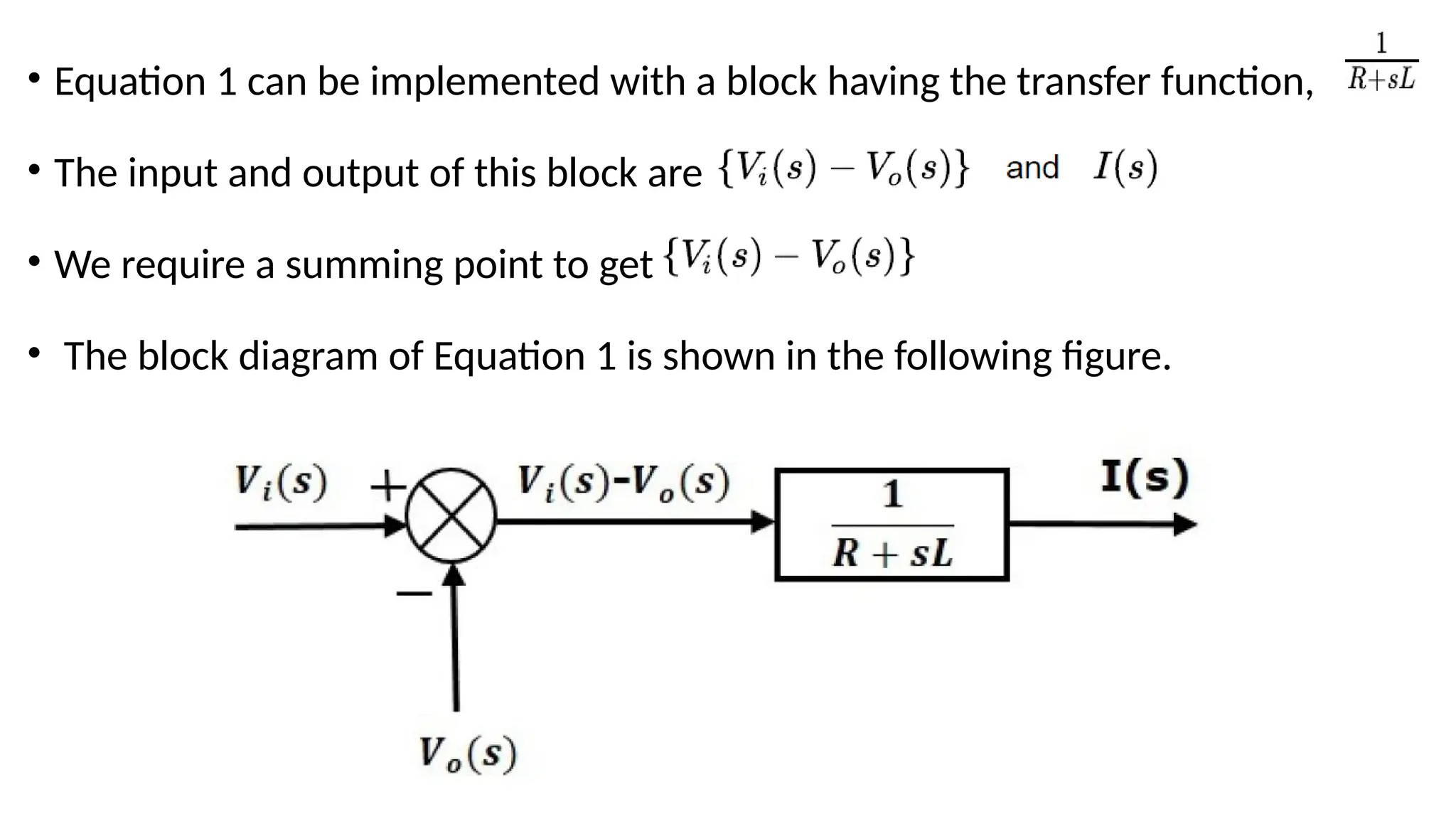 • Equation 1 can be implemented with a block having the transfer function,
• The input and output of this block are
• We require a summing point to get
• The block diagram of Equation 1 is shown in the following figure.
 