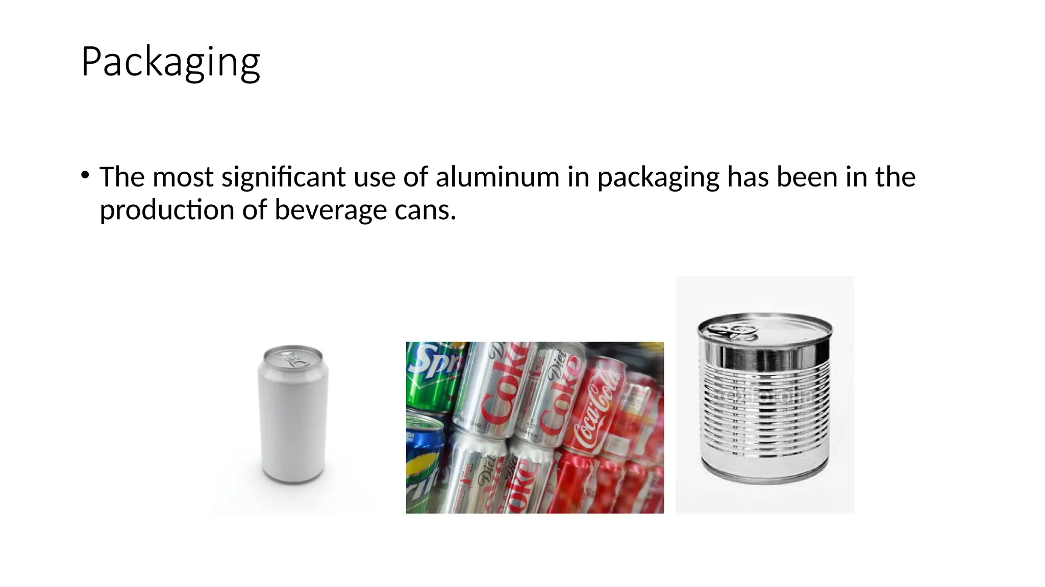 Packaging
• The most significant use of aluminum in packaging has been in the
production of beverage cans.
 