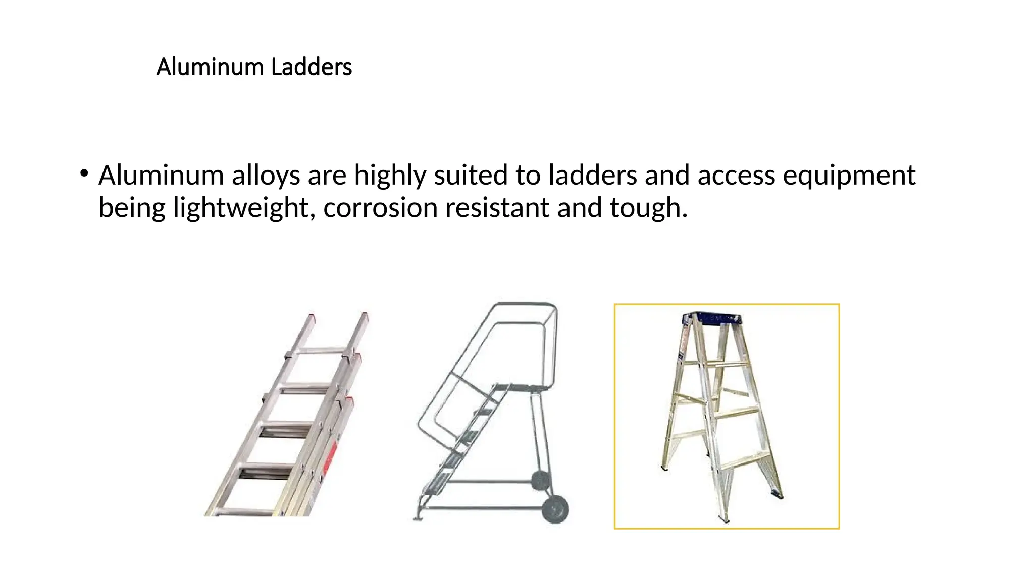 Aluminum Ladders
• Aluminum alloys are highly suited to ladders and access equipment
being lightweight, corrosion resistant and tough.
 