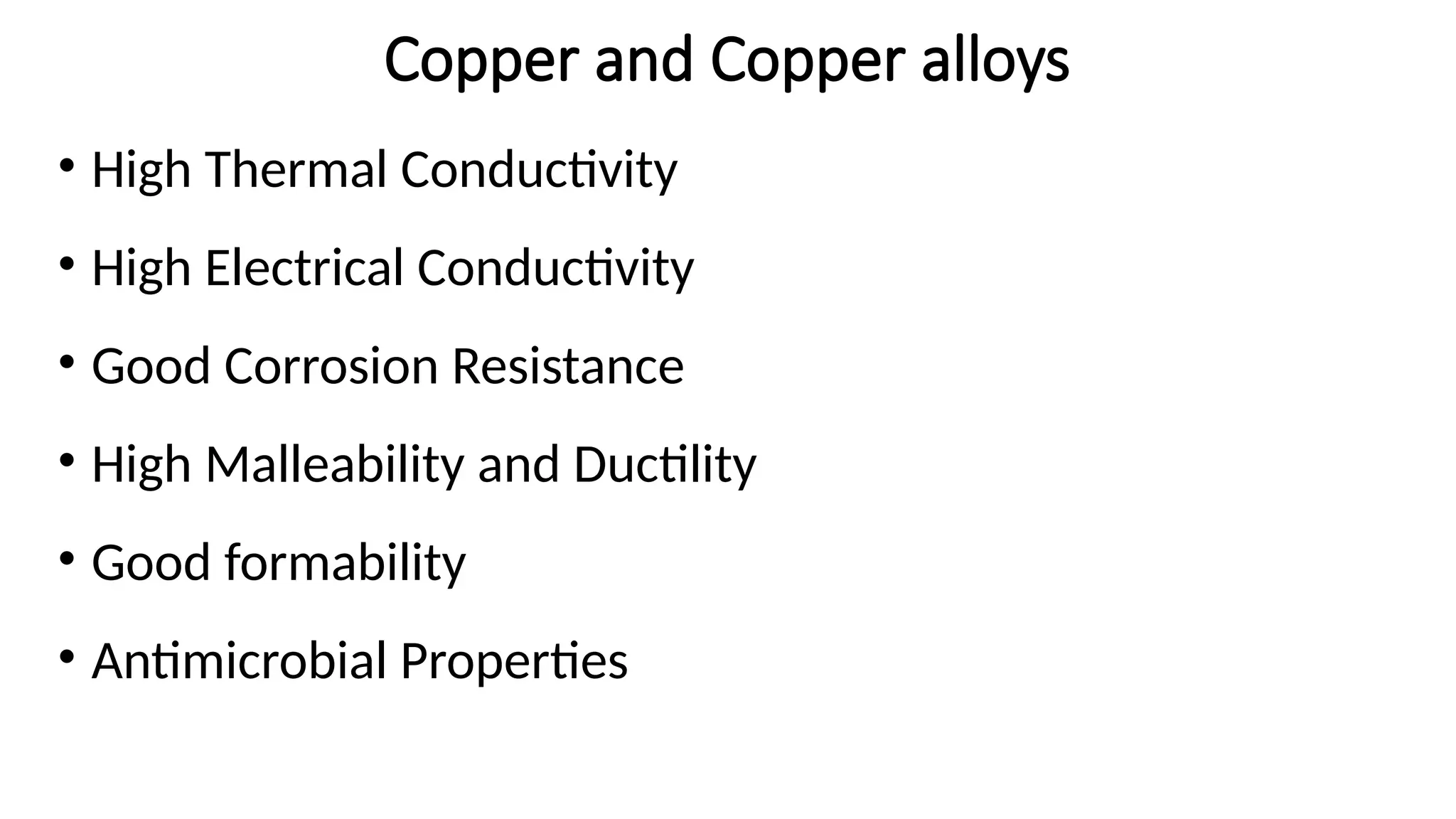 Copper and Copper alloys
• High Thermal Conductivity
• High Electrical Conductivity
• Good Corrosion Resistance
• High Malleability and Ductility
• Good formability
• Antimicrobial Properties
 