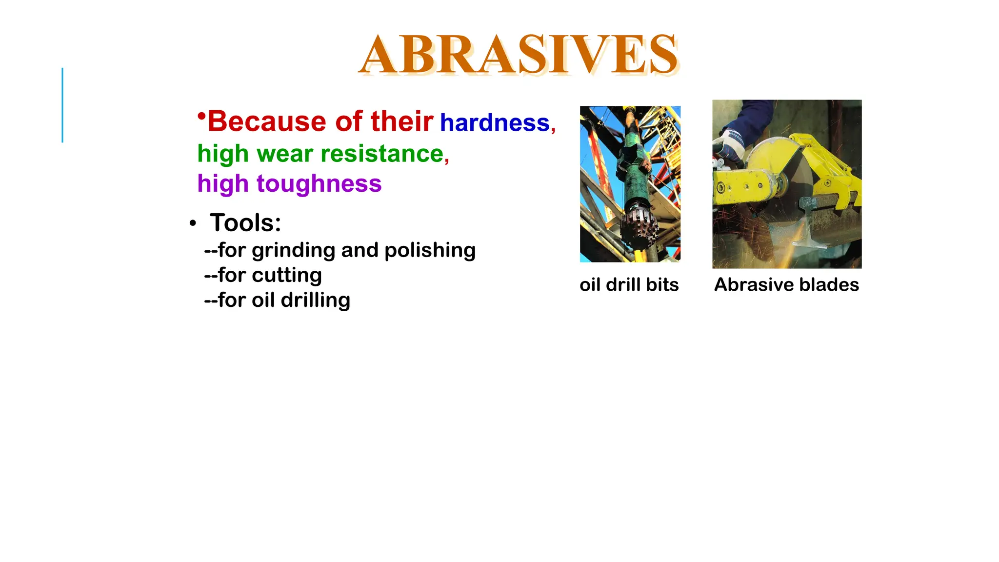 ABRASIVES
• Tools:
--for grinding and polishing
--for cutting
--for oil drilling
Abrasive blades
oil drill bits
•Because of their hardness,
high wear resistance,
high toughness
 