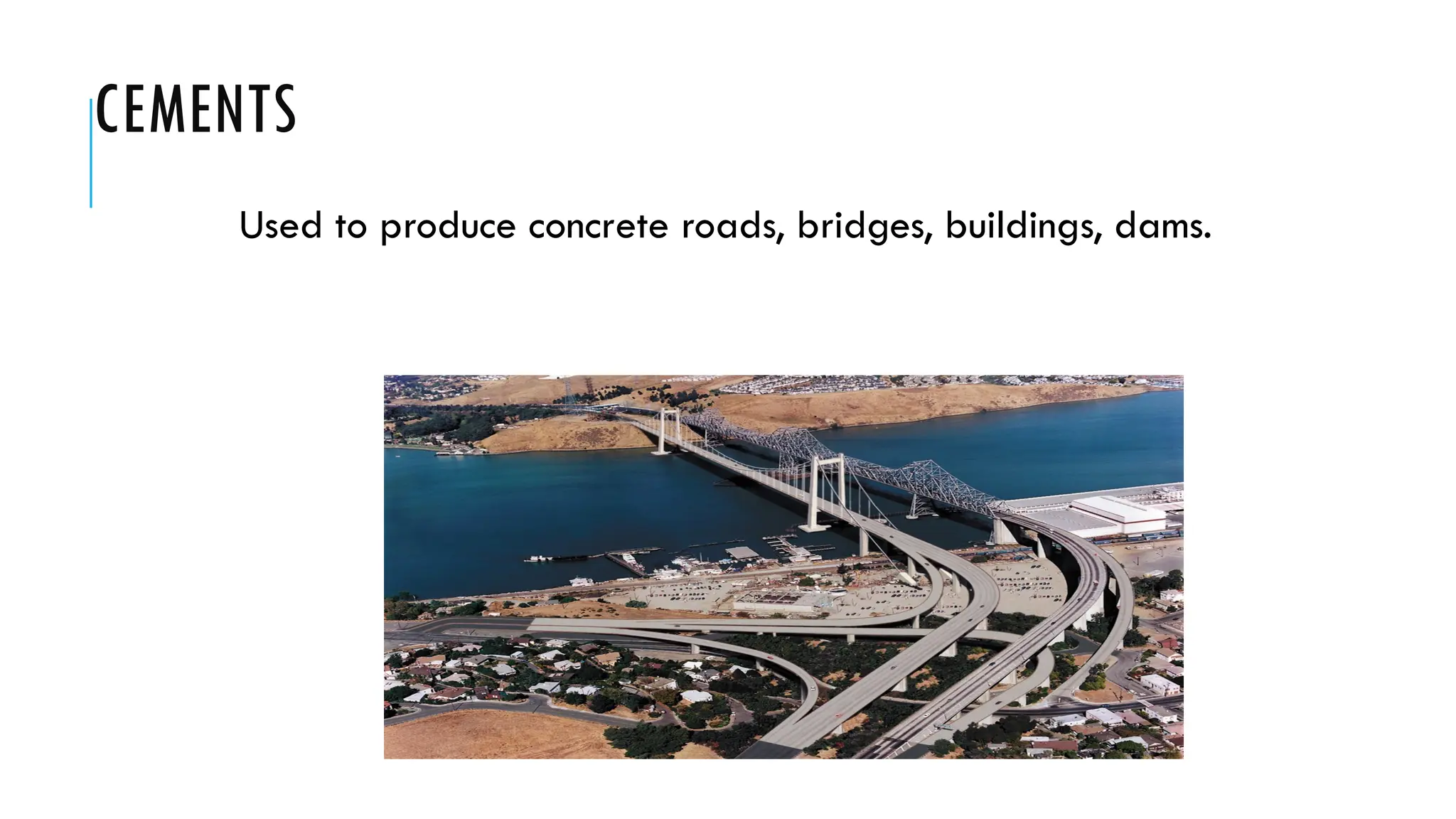 CEMENTS
Used to produce concrete roads, bridges, buildings, dams.
 