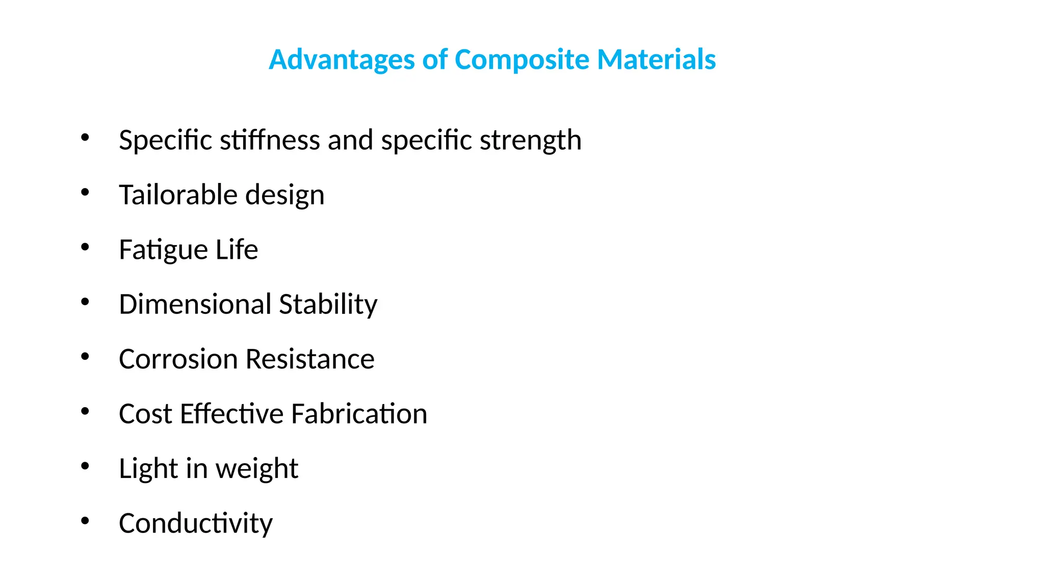 • Specific stiffness and specific strength
• Tailorable design
• Fatigue Life
• Dimensional Stability
• Corrosion Resistance
• Cost Effective Fabrication
• Light in weight
• Conductivity
Advantages of Composite Materials
 