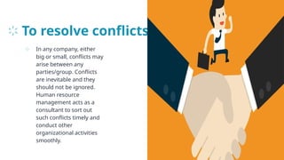 To resolve conflicts
⊹ In any company, either
big or small, conflicts may
arise between any
parties/group. Conflicts
are inevitable and they
should not be ignored.
Human resource
management acts as a
consultant to sort out
such conflicts timely and
conduct other
organizational activities
smoothly.
28
 