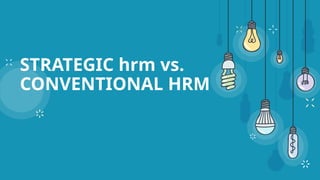 STRATEGIC hrm vs.
CONVENTIONAL HRM
 