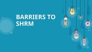 BARRIERS TO
SHRM
 