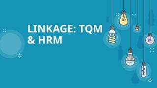 LINKAGE: TQM
& HRM
 