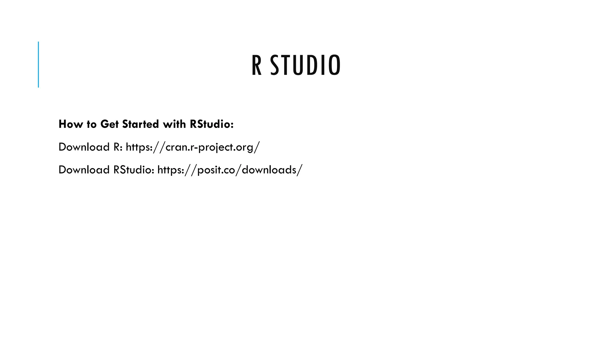 R STUDIO
How to Get Started with RStudio:
Download R: https://cran.r-project.org/
Download RStudio: https://posit.co/downloads/
 