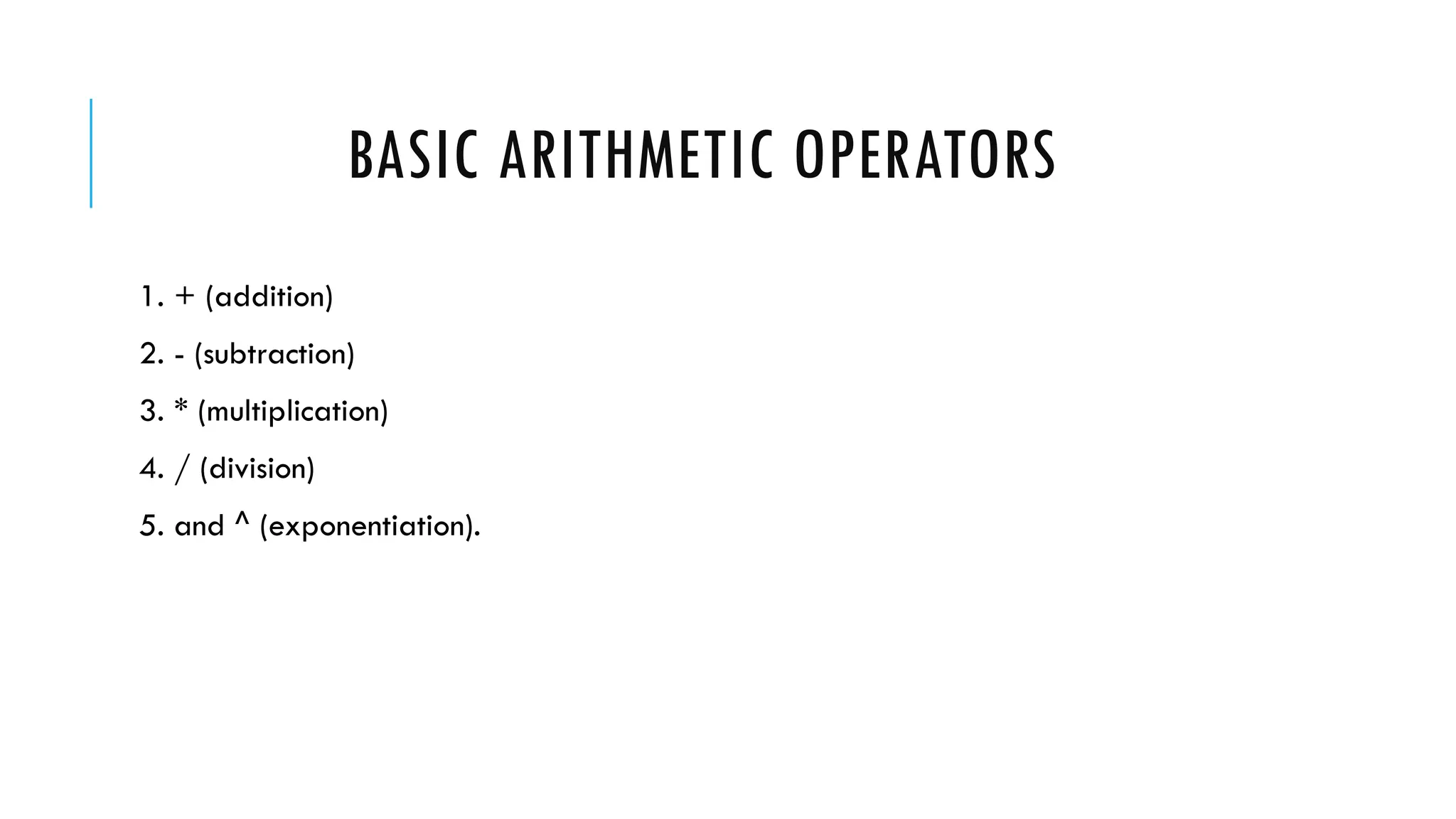BASIC ARITHMETIC OPERATORS
1. + (addition)
2. - (subtraction)
3. * (multiplication)
4. / (division)
5. and ^ (exponentiation).
 