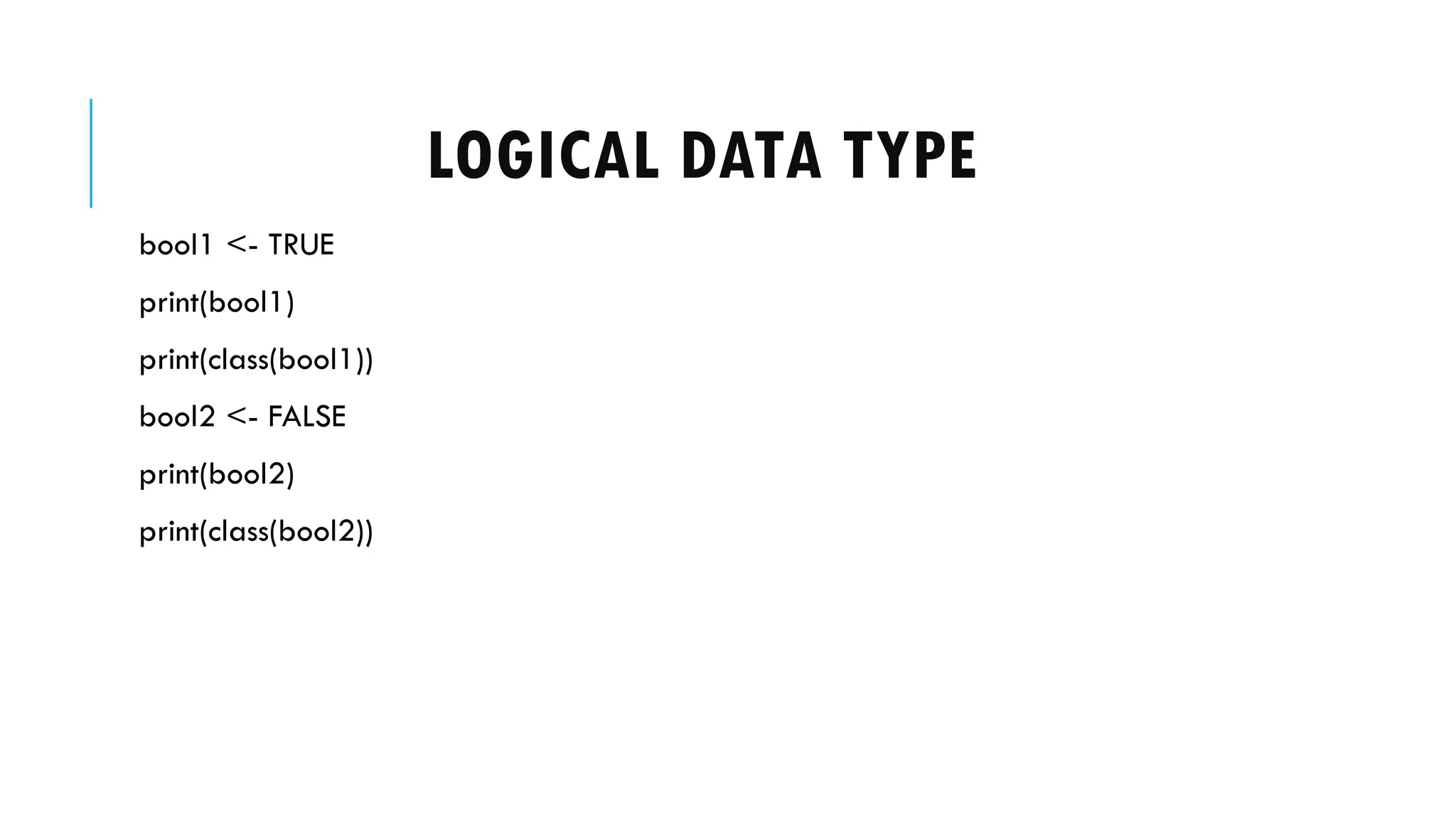 LOGICAL DATA TYPE
bool1 <- TRUE
print(bool1)
print(class(bool1))
bool2 <- FALSE
print(bool2)
print(class(bool2))
 