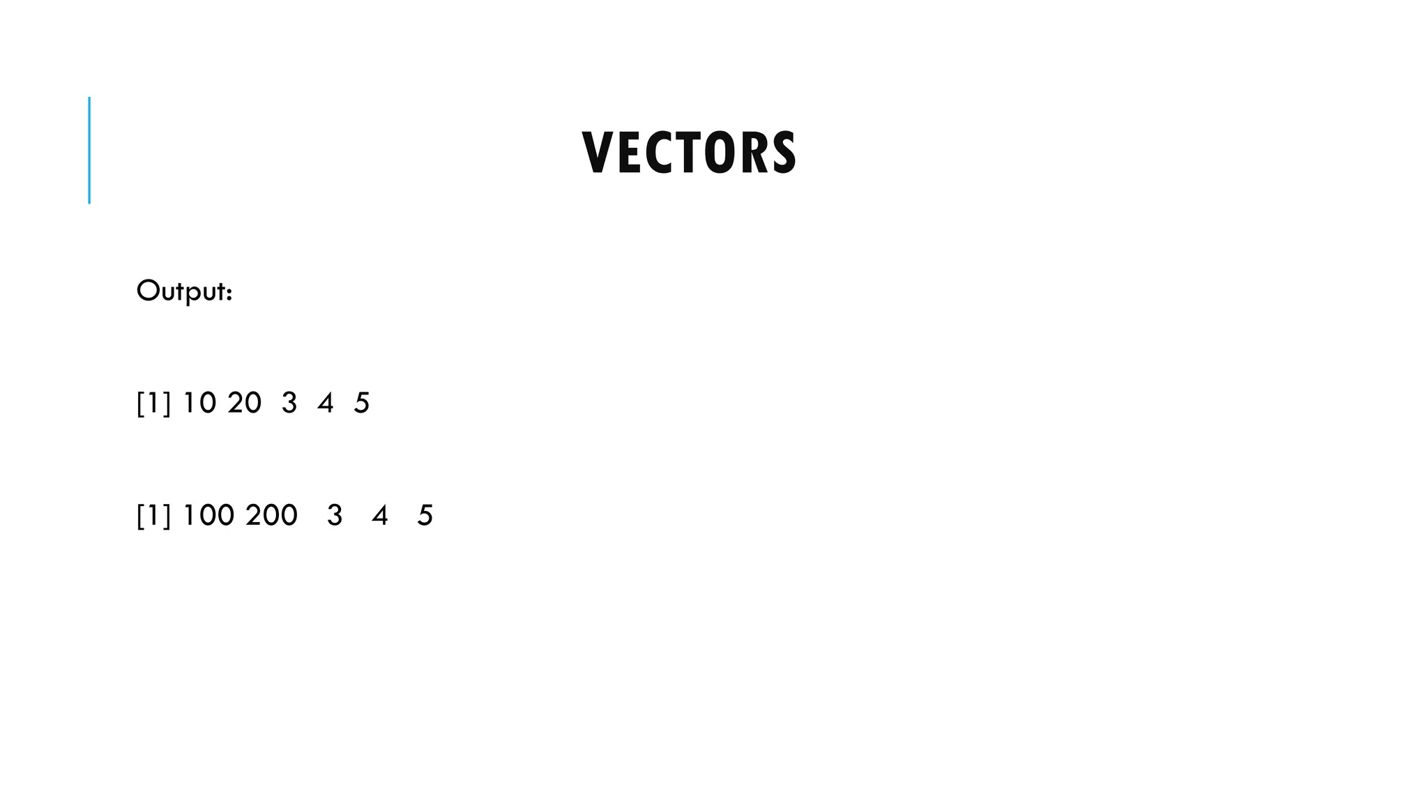 VECTORS
Output:
[1] 10 20 3 4 5
[1] 100 200 3 4 5
 