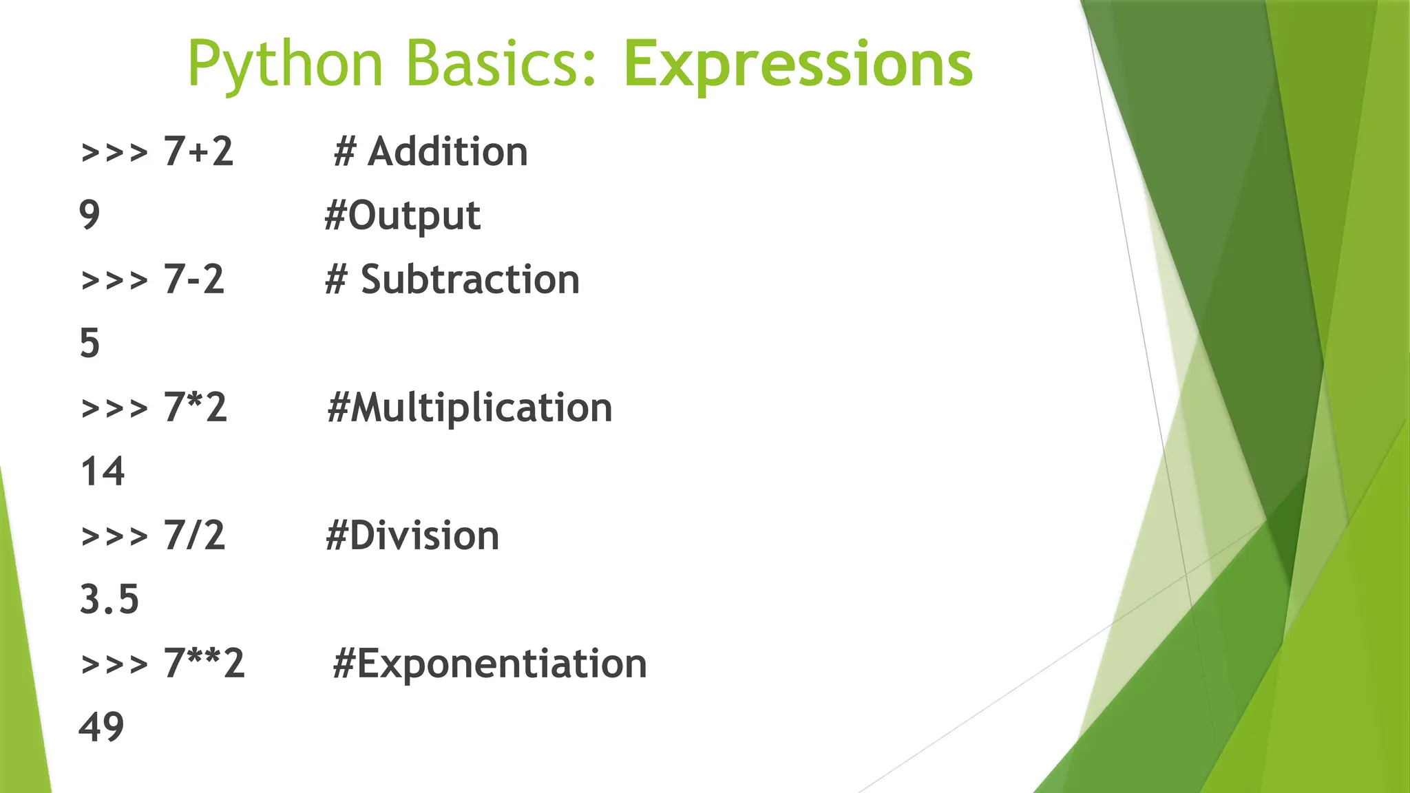 Python Basics: Expressions
>>> 7+2 # Addition
9 #Output
>>> 7-2 # Subtraction
5
>>> 7*2 #Multiplication
14
>>> 7/2 #Division
3.5
>>> 7**2 #Exponentiation
49
 