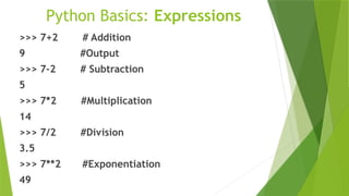 Python Basics: Expressions
>>> 7+2 # Addition
9 #Output
>>> 7-2 # Subtraction
5
>>> 7*2 #Multiplication
14
>>> 7/2 #Division
3.5
>>> 7**2 #Exponentiation
49
 