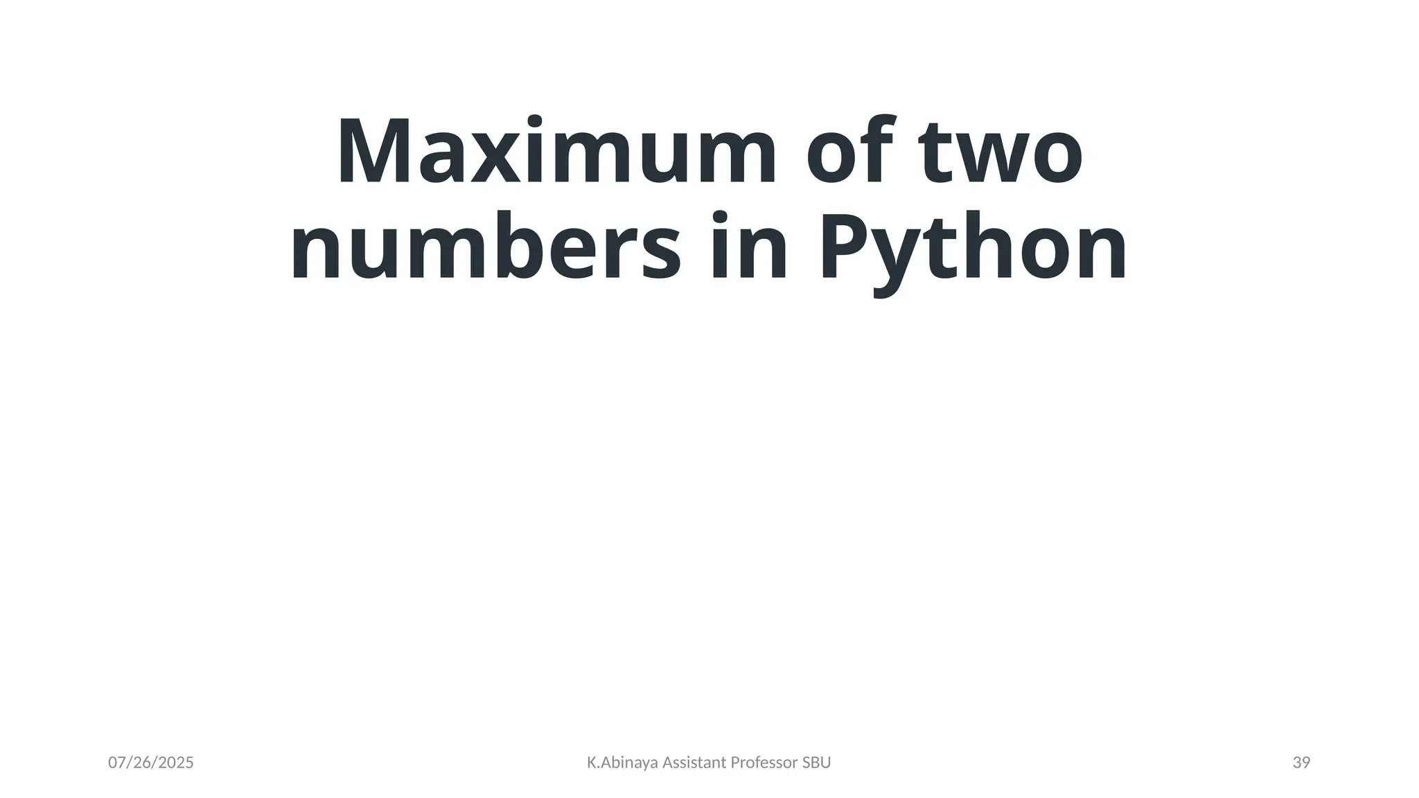 Maximum of two
numbers in Python
07/26/2025 K.Abinaya Assistant Professor SBU 39
 