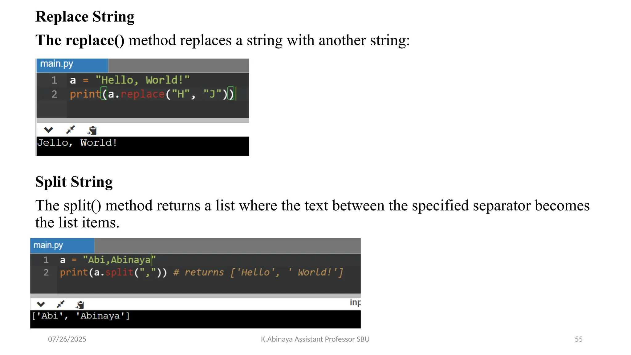 Replace String
The replace() method replaces a string with another string:
Split String
The split() method returns a list where the text between the specified separator becomes
the list items.
07/26/2025 K.Abinaya Assistant Professor SBU 55
 