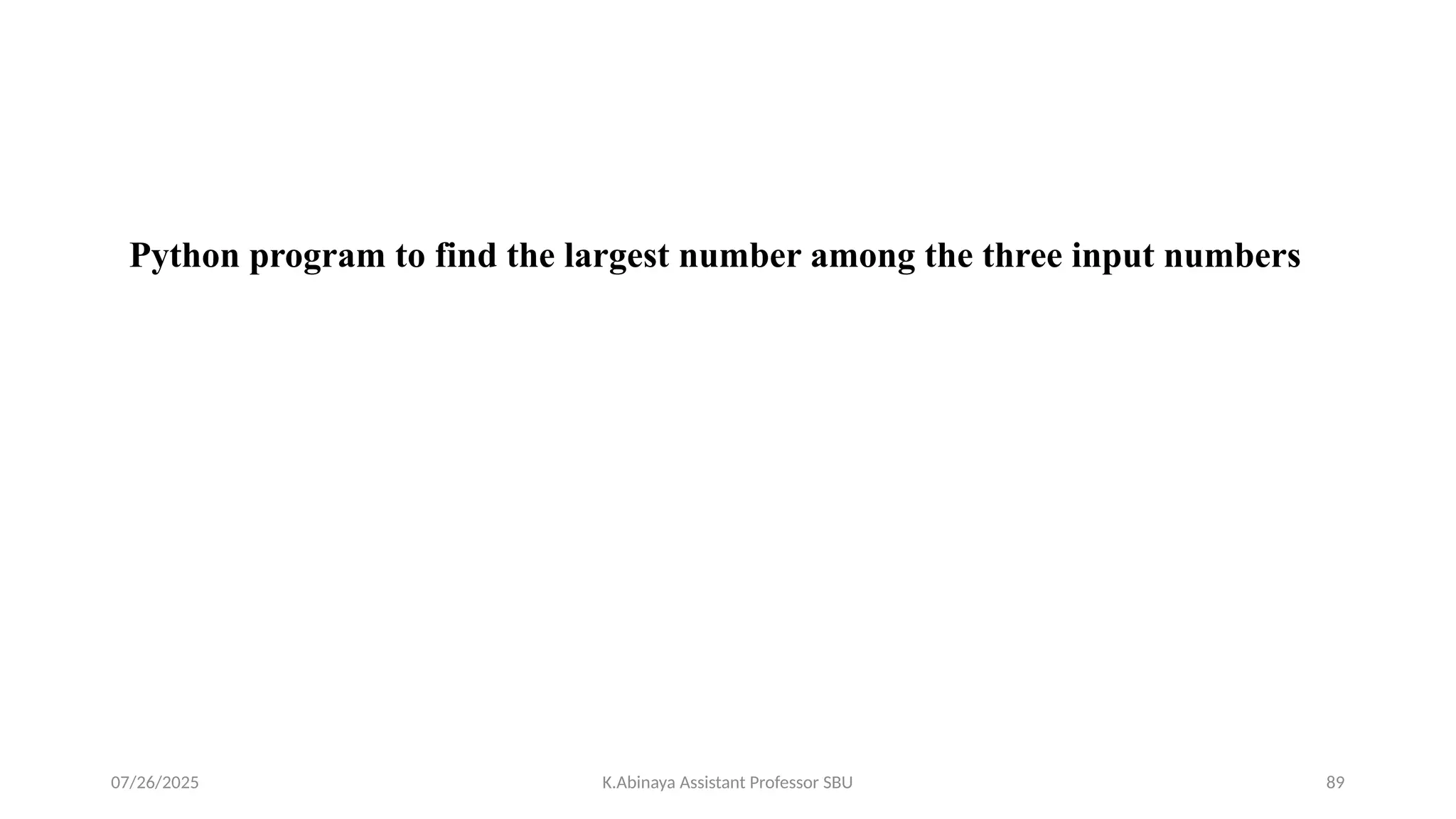 Python program to find the largest number among the three input numbers
07/26/2025 K.Abinaya Assistant Professor SBU 89
 
