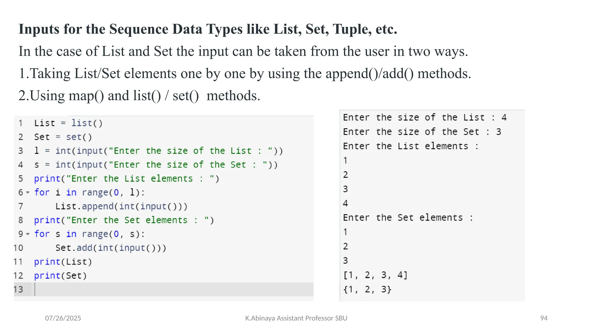 Inputs for the Sequence Data Types like List, Set, Tuple, etc.
In the case of List and Set the input can be taken from the user in two ways.
1.Taking List/Set elements one by one by using the append()/add() methods.
2.Using map() and list() / set() methods.
07/26/2025 K.Abinaya Assistant Professor SBU 94
 