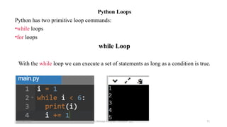 Python Loops
Python has two primitive loop commands:
•while loops
•for loops
while Loop
With the while loop we can execute a set of statements as long as a condition is true.
07/26/2025 K.Abinaya Assistant Professor SBU 71
 