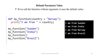 Default Parameter Value
 If we call the function without argument, it uses the default value:
07/26/2025 K.Abinaya Assistant Professor SBU 86
 