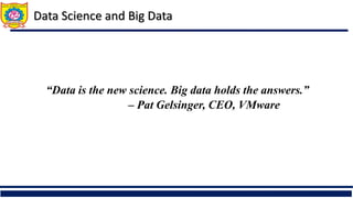 “Data is the new science. Big data holds the answers.”
– Pat Gelsinger, CEO, VMware
Data Science and Big Data
 