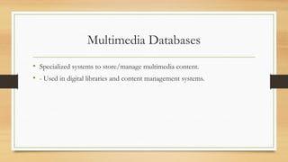 Multimedia Databases
• Specialized systems to store/manage multimedia content.
• - Used in digital libraries and content management systems.
 