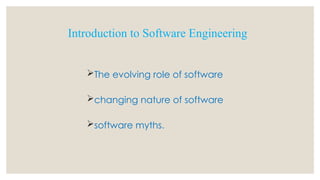 The evolving role of software
changing nature of software
software myths.
Introduction to Software Engineering
 