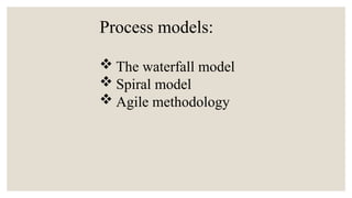  The waterfall model
 Spiral model
 Agile methodology
Process models:
 