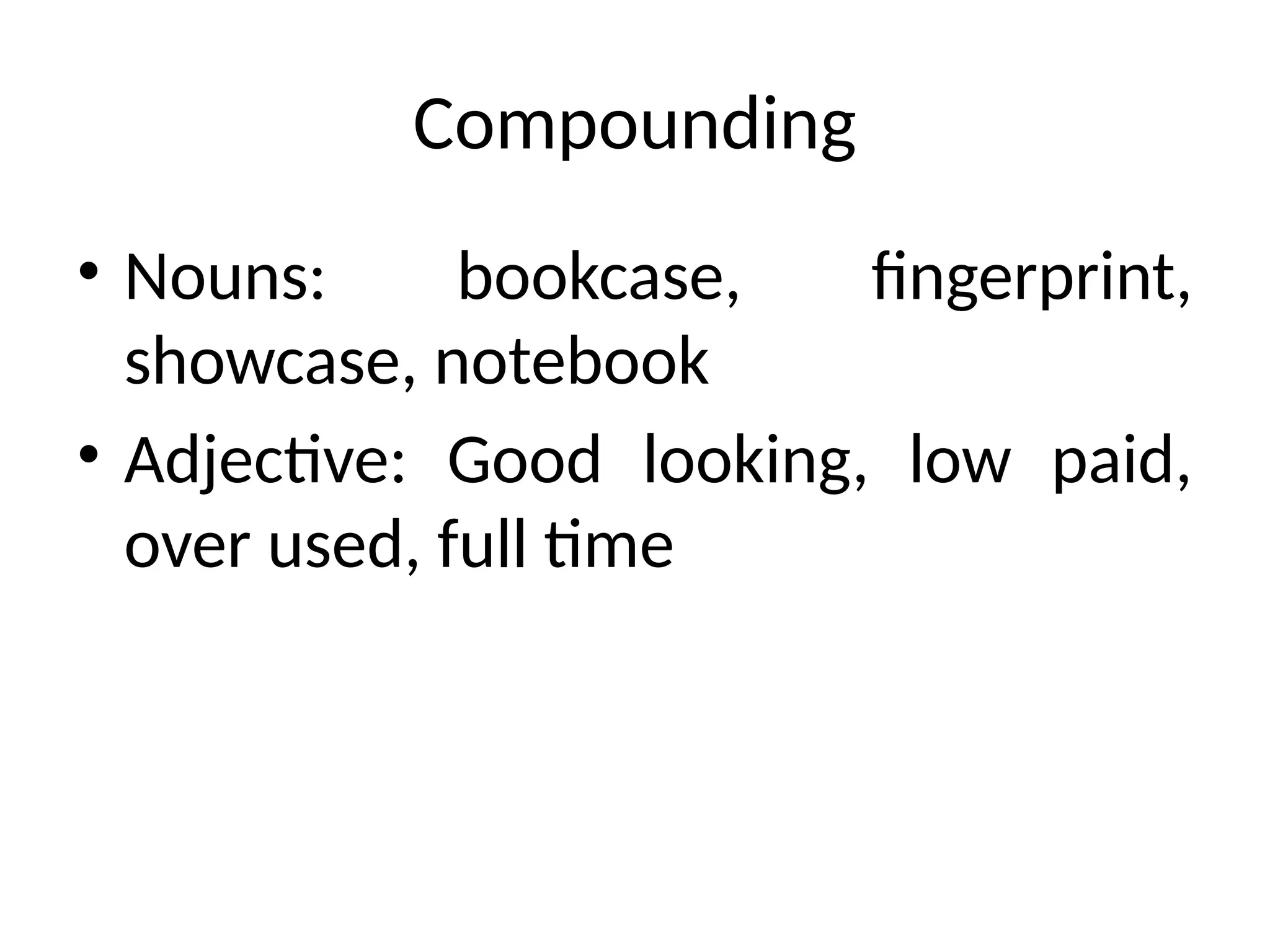 Compounding
• Nouns: bookcase, fingerprint,
showcase, notebook
• Adjective: Good looking, low paid,
over used, full time
 
