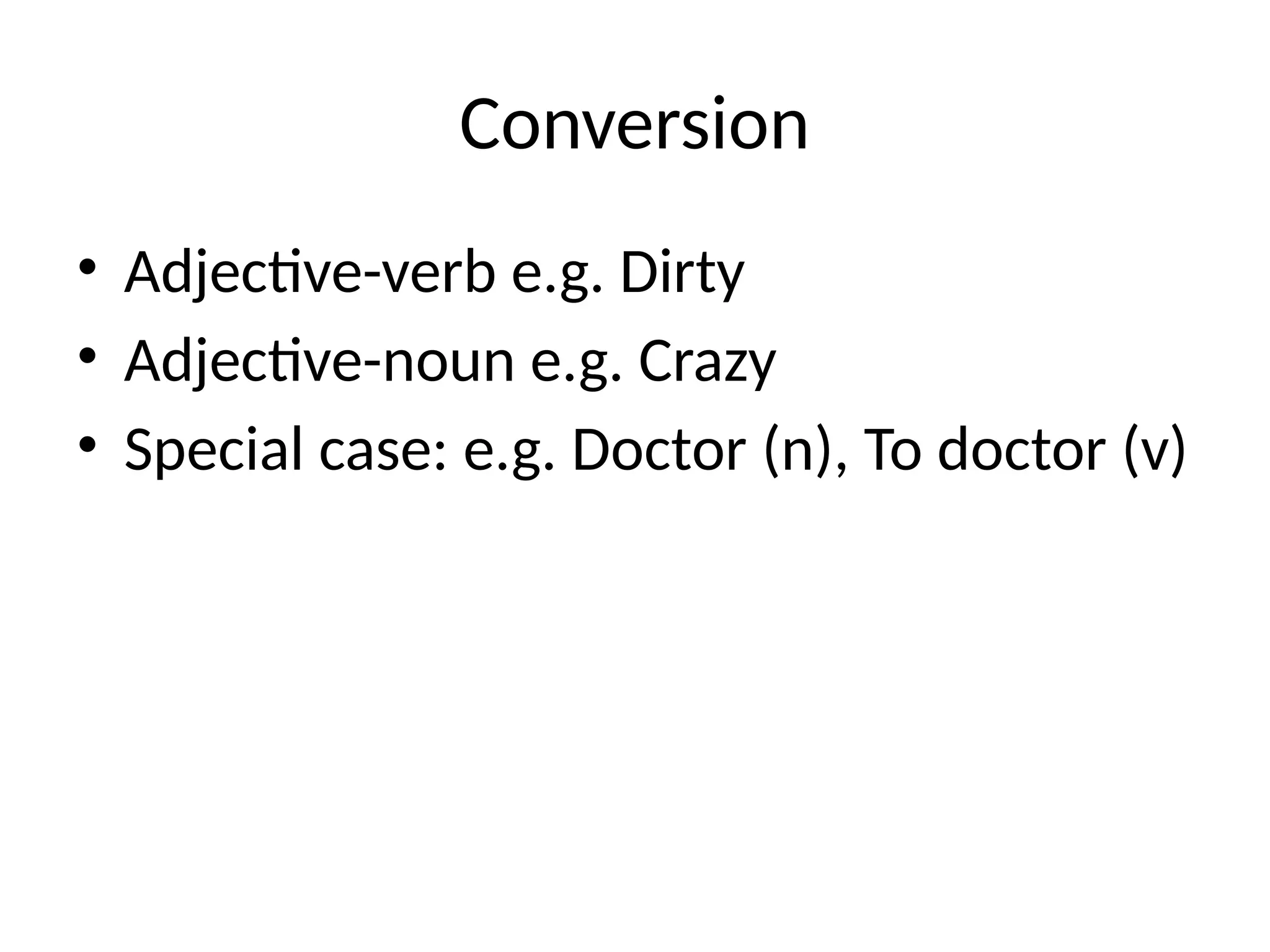 Conversion
• Adjective-verb e.g. Dirty
• Adjective-noun e.g. Crazy
• Special case: e.g. Doctor (n), To doctor (v)
 