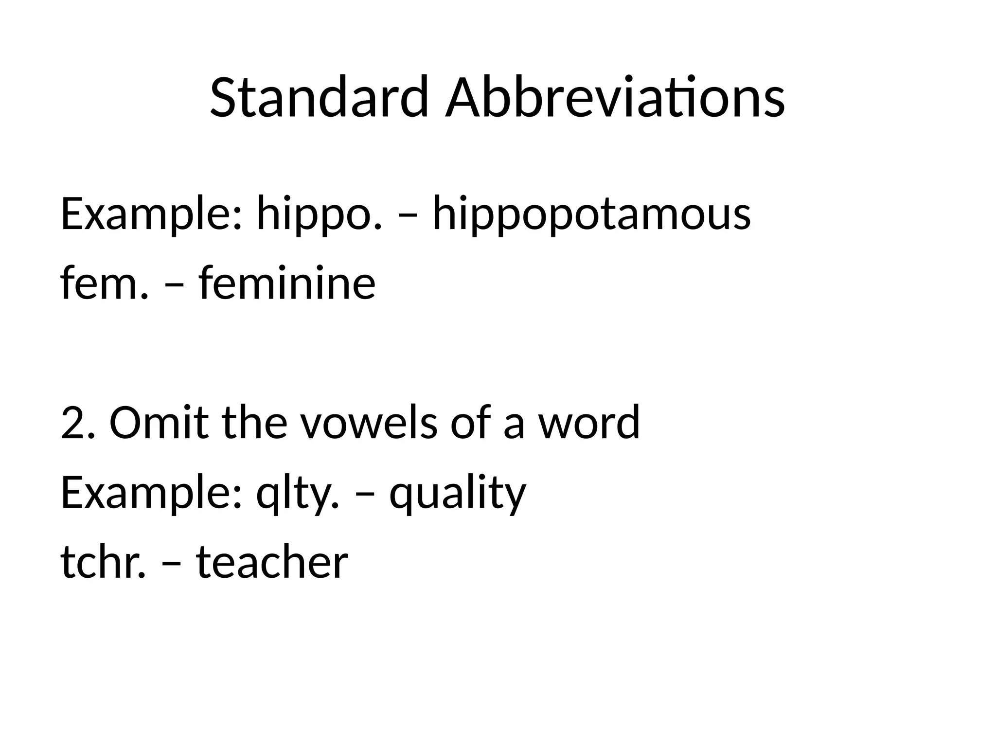 Standard Abbreviations
Example: hippo. – hippopotamous
fem. – feminine
2. Omit the vowels of a word
Example: qlty. – quality
tchr. – teacher
 