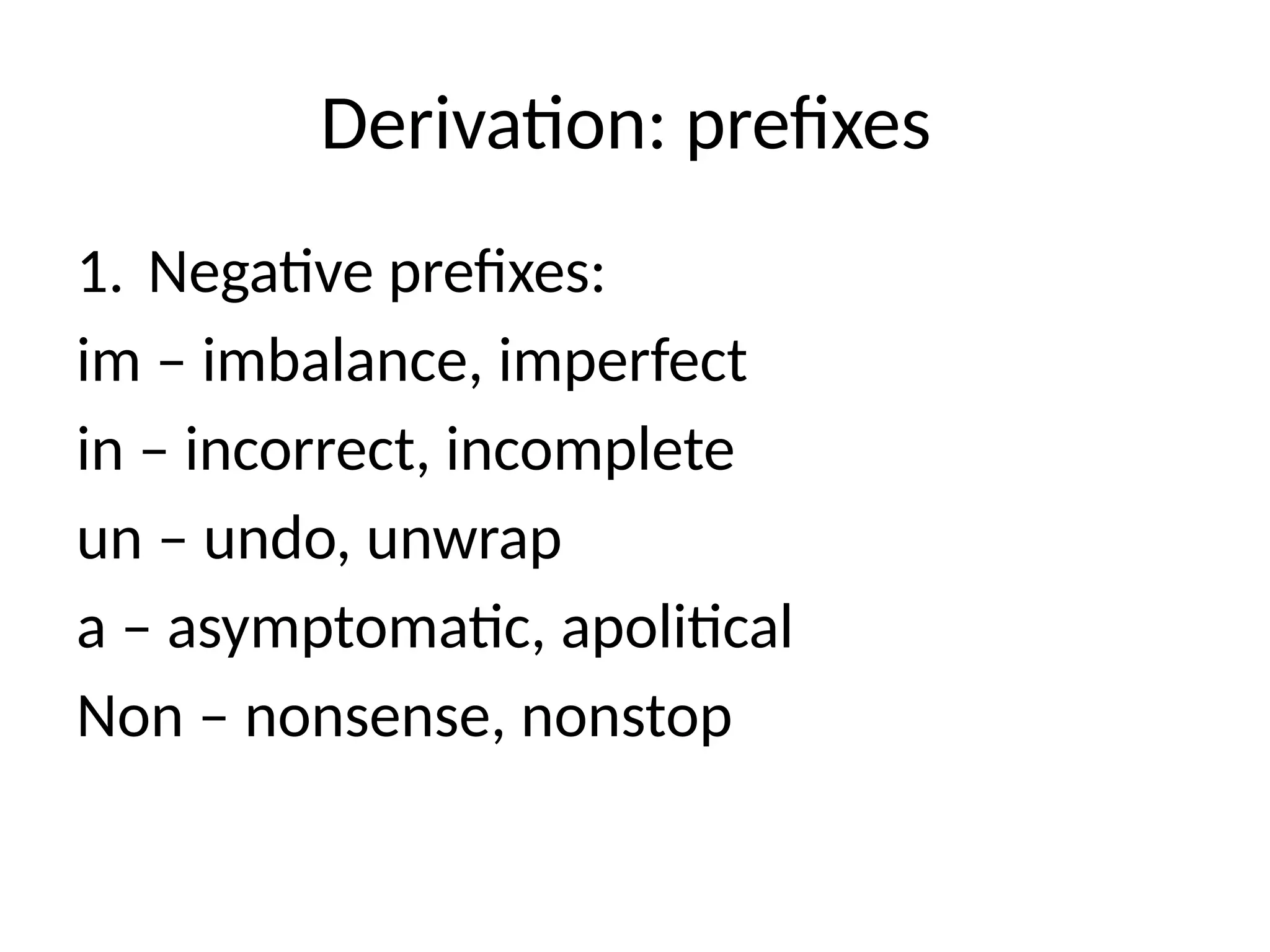 Derivation: prefixes
1. Negative prefixes:
im – imbalance, imperfect
in – incorrect, incomplete
un – undo, unwrap
a – asymptomatic, apolitical
Non – nonsense, nonstop
 