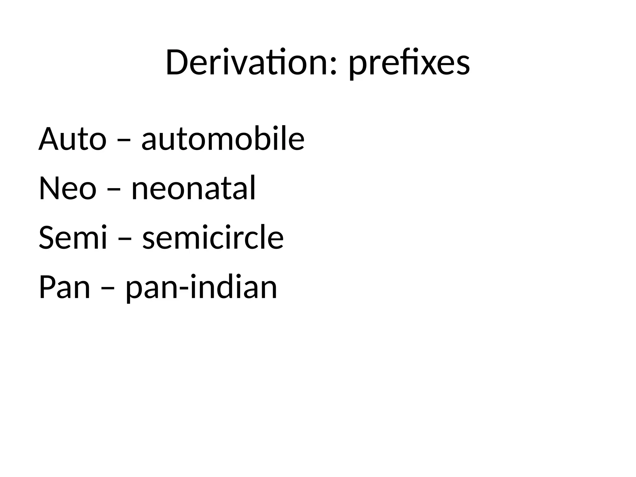 Derivation: prefixes
Auto – automobile
Neo – neonatal
Semi – semicircle
Pan – pan-indian
 