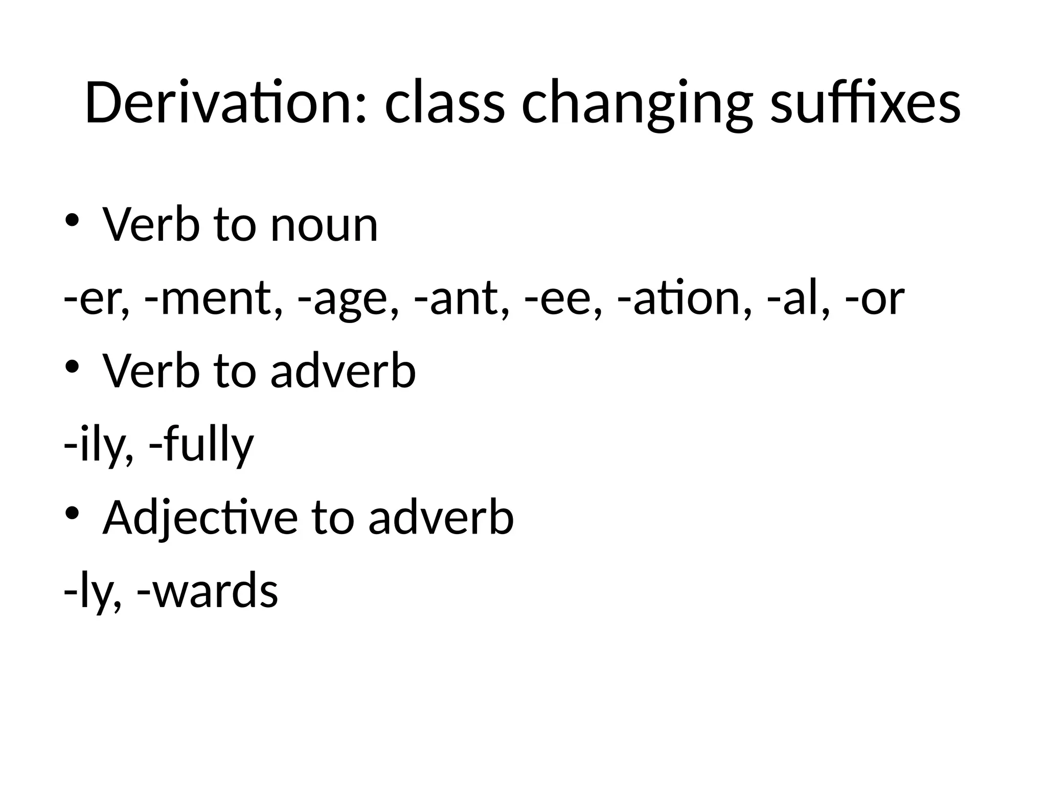 Derivation: class changing suffixes
• Verb to noun
-er, -ment, -age, -ant, -ee, -ation, -al, -or
• Verb to adverb
-ily, -fully
• Adjective to adverb
-ly, -wards
 