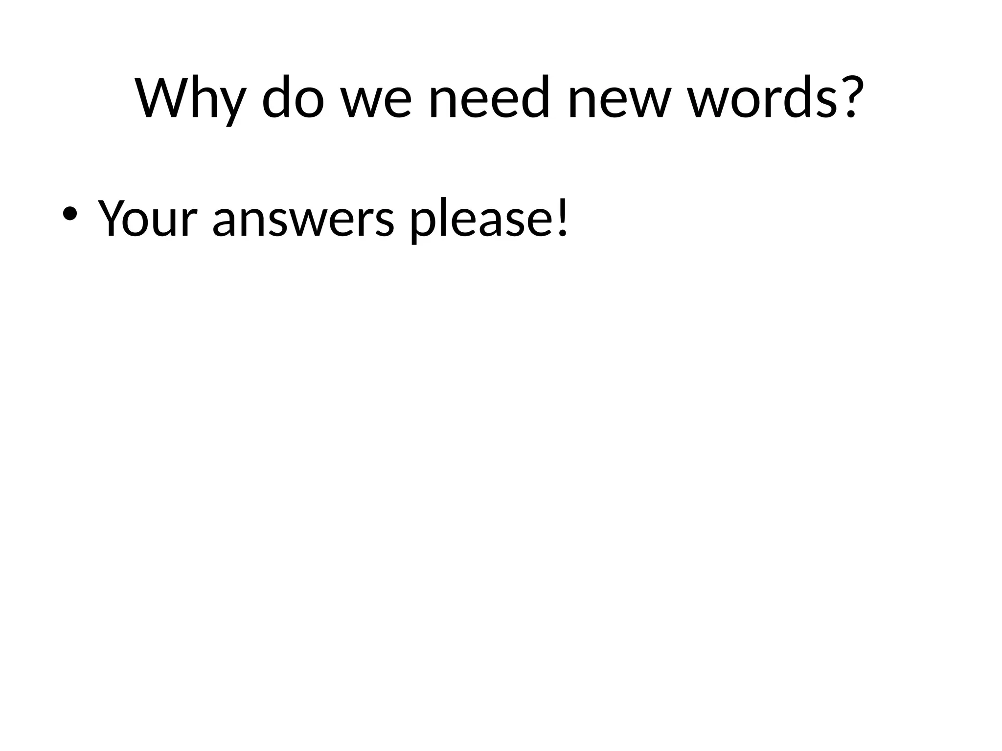 Why do we need new words?
• Your answers please!
 