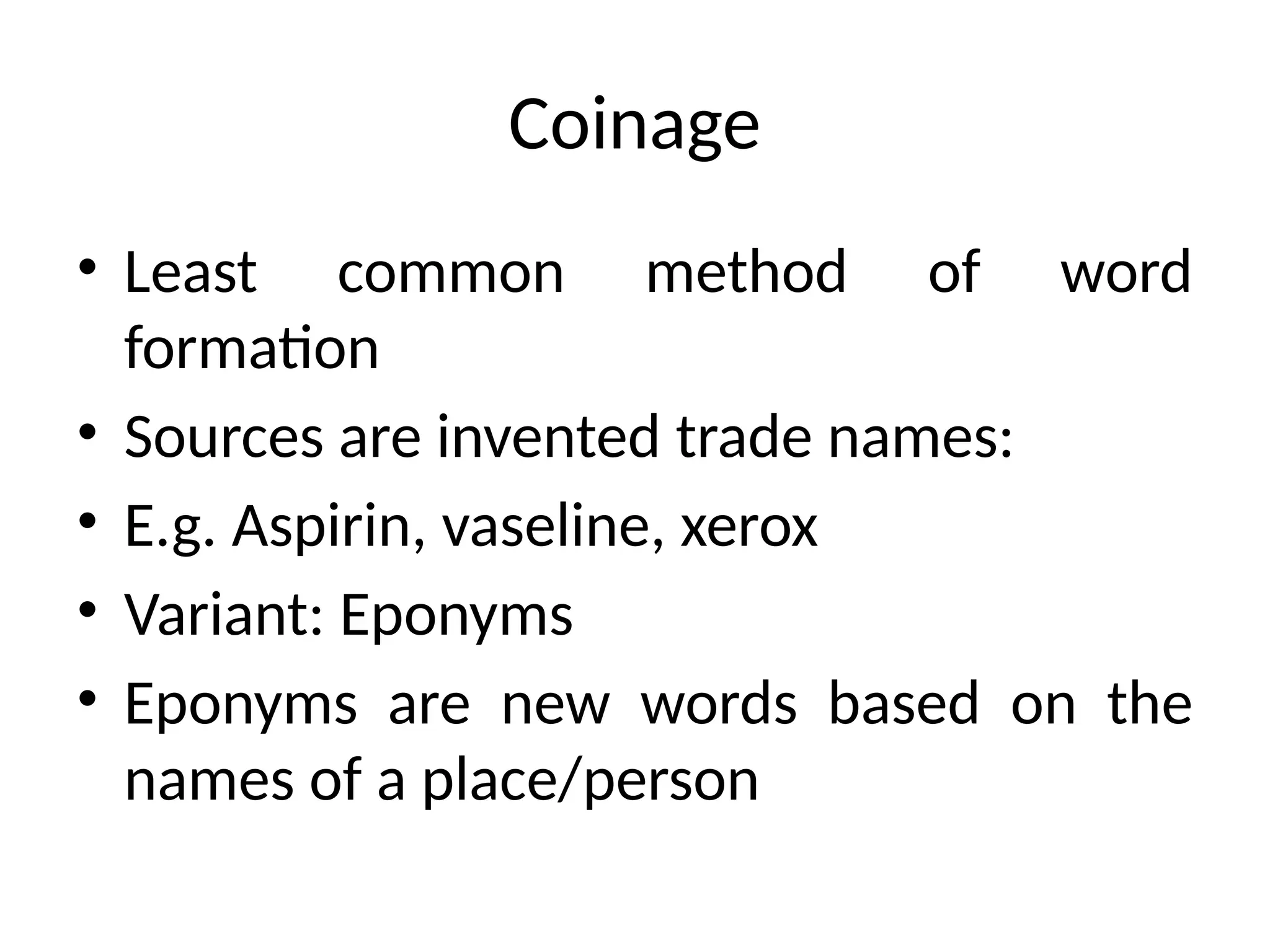 Coinage
• Least common method of word
formation
• Sources are invented trade names:
• E.g. Aspirin, vaseline, xerox
• Variant: Eponyms
• Eponyms are new words based on the
names of a place/person
 