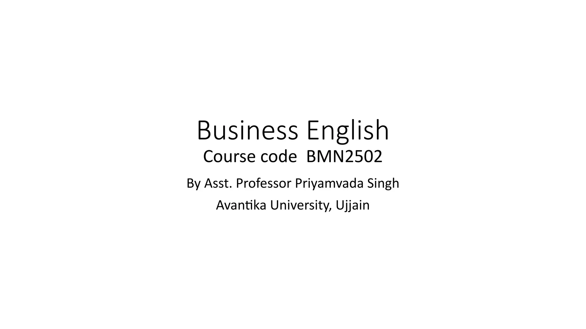 Business English
Course code BMN2502
By Asst. Professor Priyamvada Singh
Avantika University, Ujjain
 