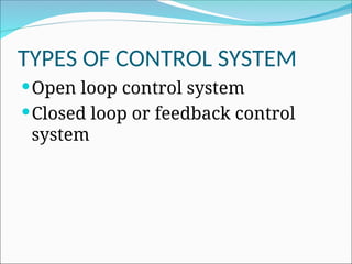 TYPES OF CONTROL SYSTEM
Open loop control system
Closed loop or feedback control
system
 
