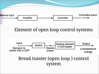 Element of open loop control systems
Bread toaster (open loop ) control
system
 