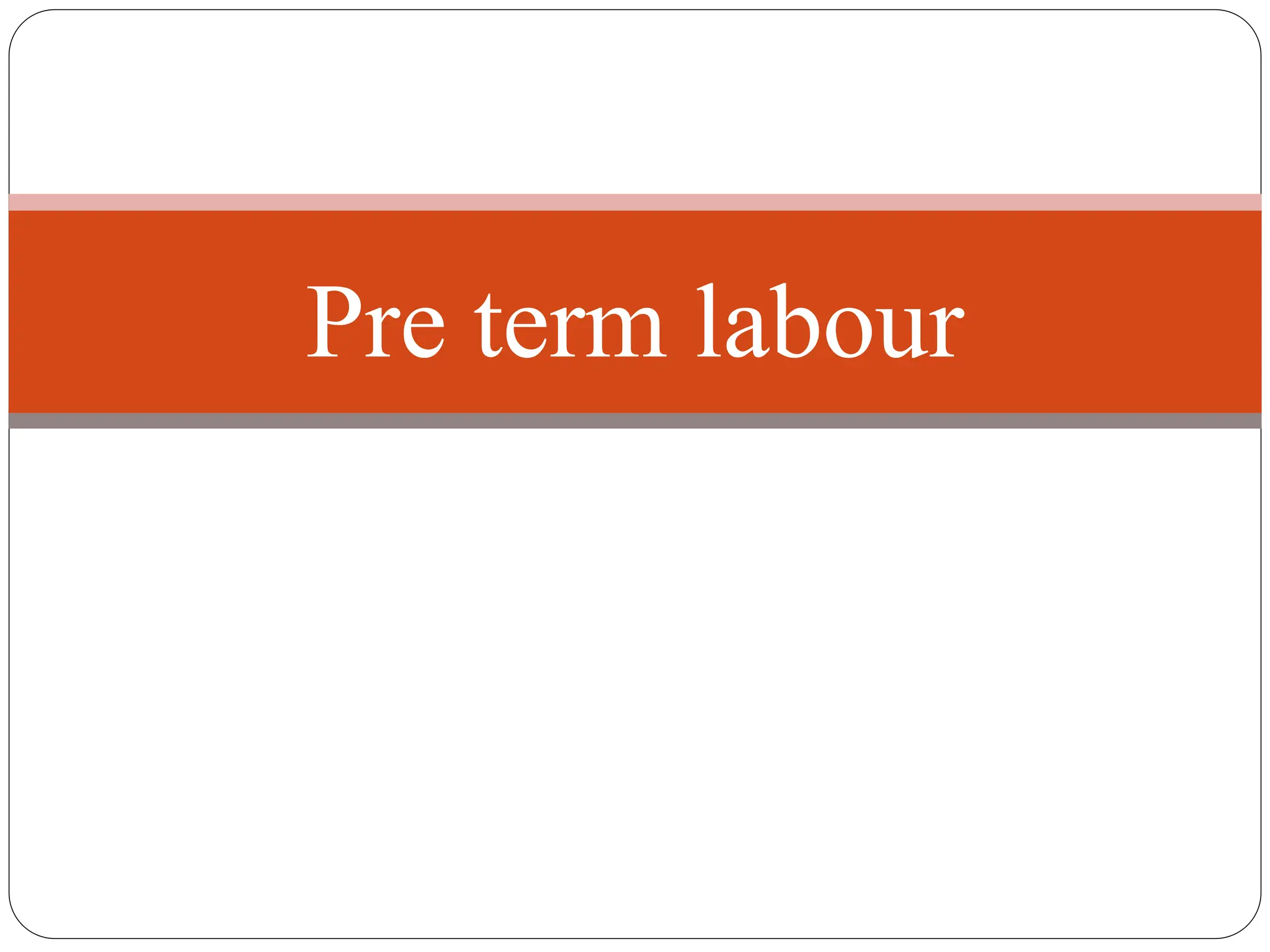 Pre term labour
 