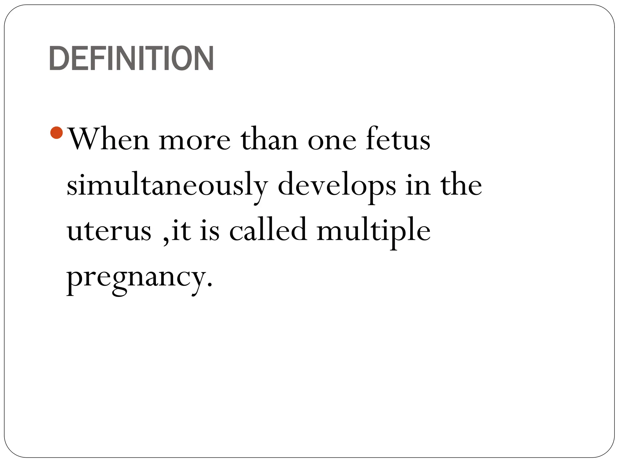 DEFINITION
When more than one fetus
simultaneously develops in the
uterus ,it is called multiple
pregnancy.
 