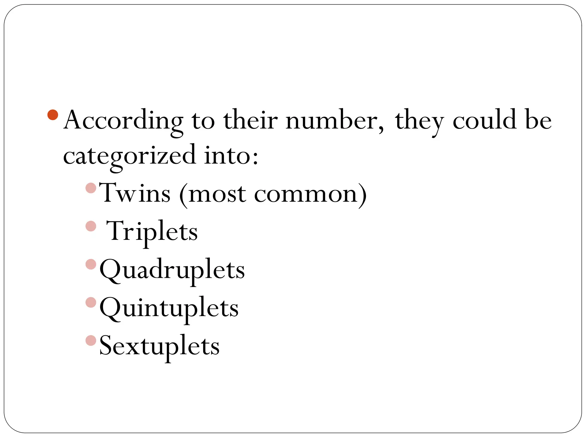 According to their number, they could be
categorized into:
Twins (most common)
 Triplets
Quadruplets
Quintuplets
Sextuplets
 