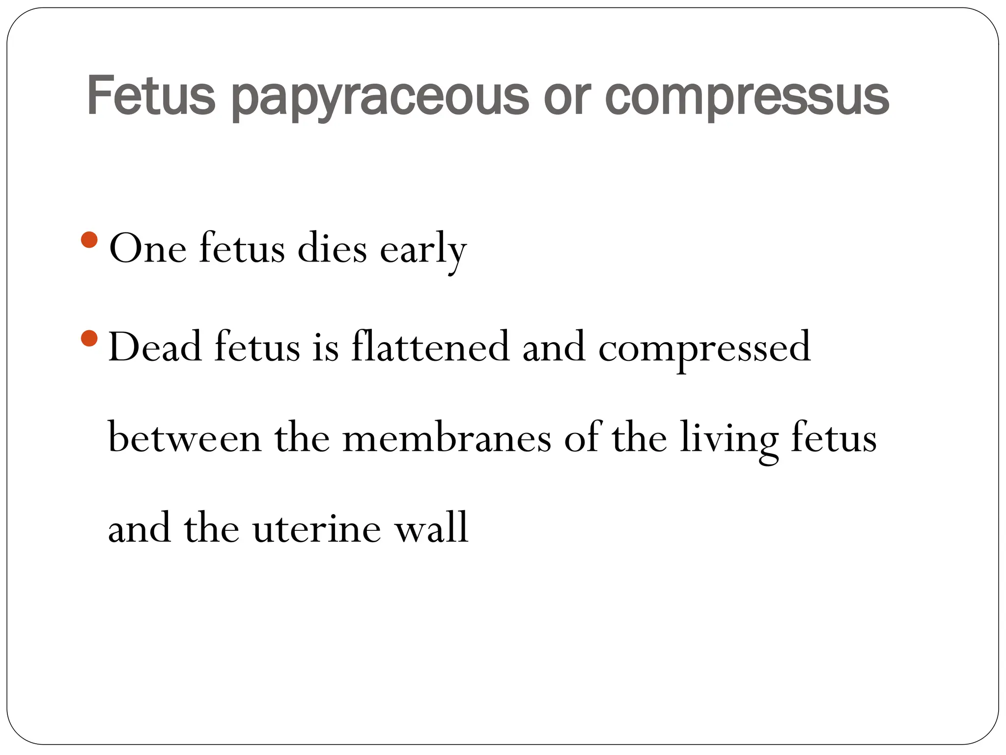 Fetus papyraceous or compressus
One fetus dies early
Dead fetus is flattened and compressed
between the membranes of the living fetus
and the uterine wall
 