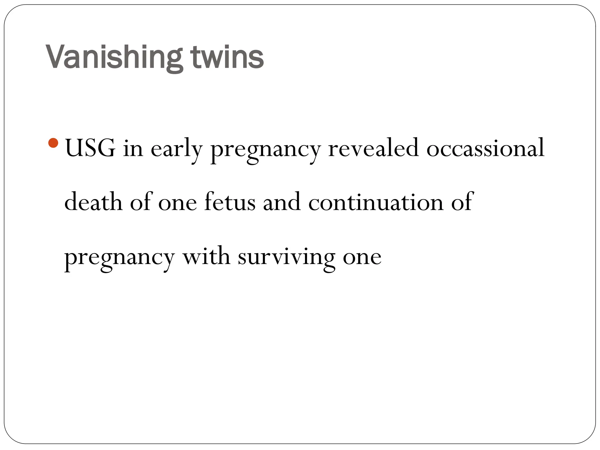 Vanishing twins
USG in early pregnancy revealed occassional
death of one fetus and continuation of
pregnancy with surviving one
 