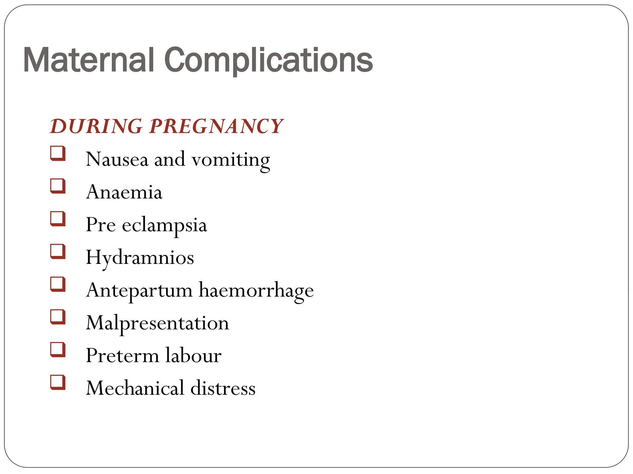 Maternal Complications
DURING PREGNANCY
 Nausea and vomiting
 Anaemia
 Pre eclampsia
 Hydramnios
 Antepartum haemorrhage
 Malpresentation
 Preterm labour
 Mechanical distress
 