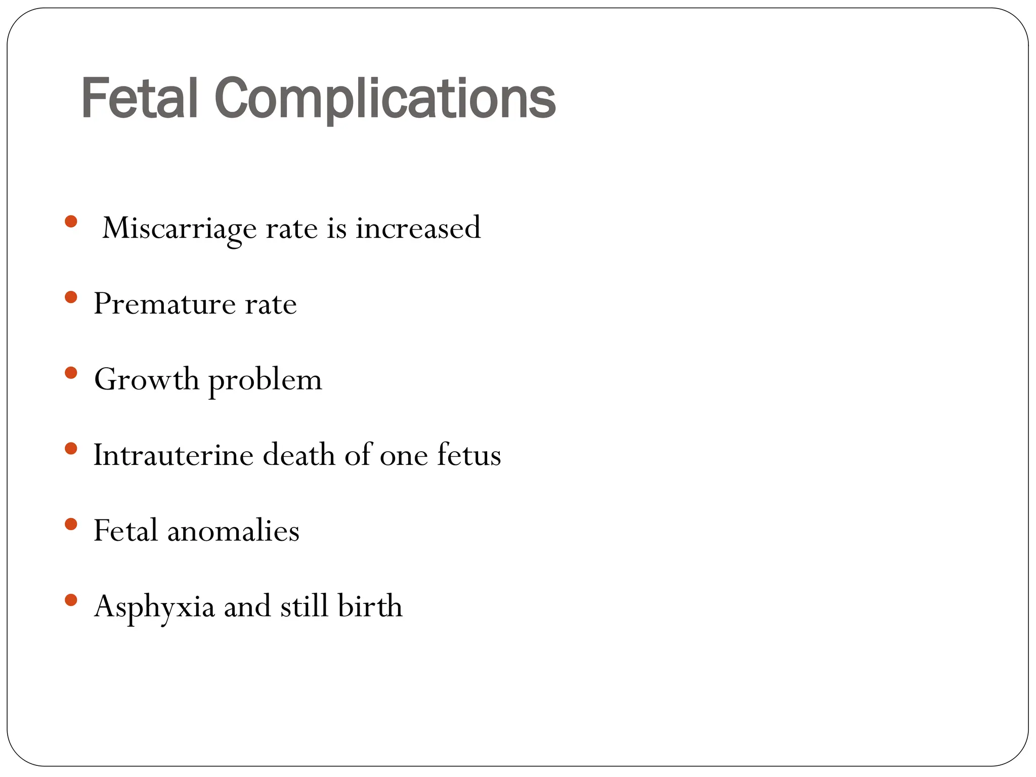 Fetal Complications
 Miscarriage rate is increased
 Premature rate
 Growth problem
 Intrauterine death of one fetus
 Fetal anomalies
 Asphyxia and still birth
 
