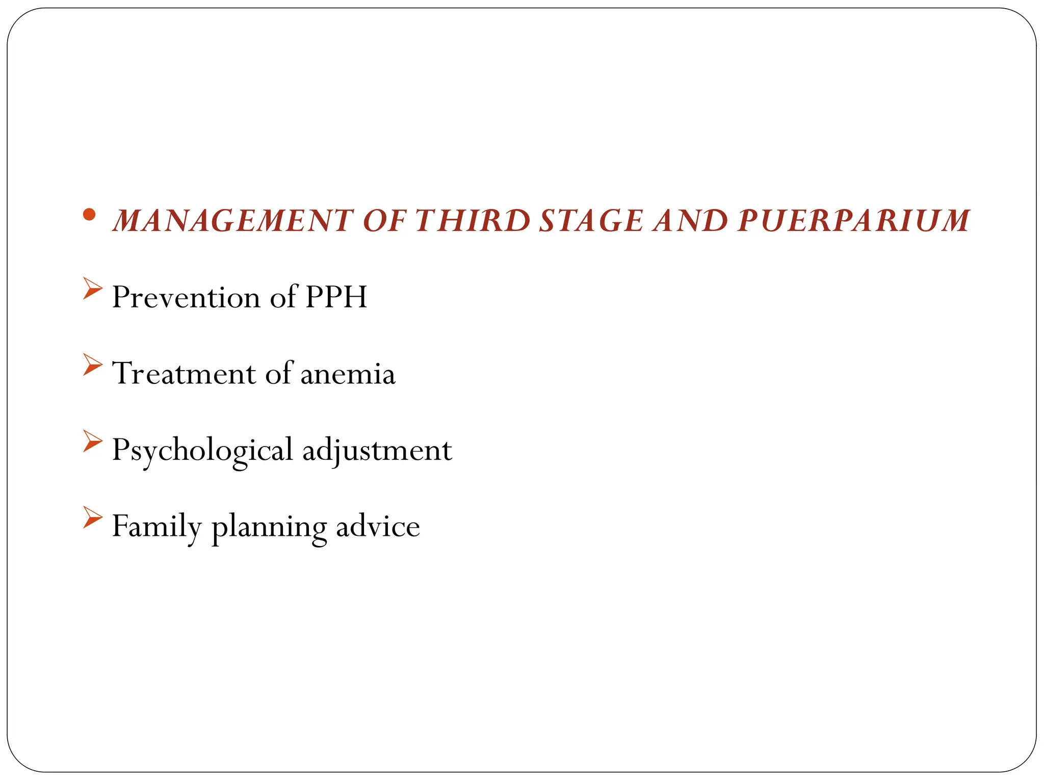  MANAGEMENT OF THIRD STAGE AND PUERPARIUM
 Prevention of PPH
 Treatment of anemia
 Psychological adjustment
 Family planning advice
 