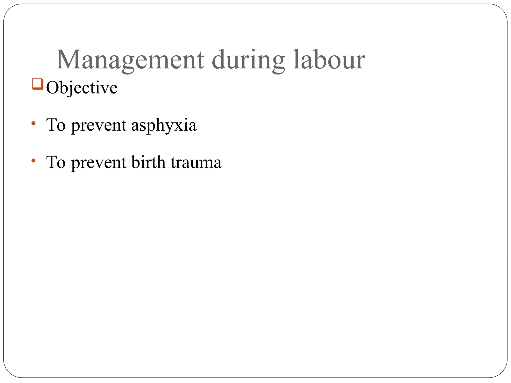 Management during labour
Objective
• To prevent asphyxia
• To prevent birth trauma
 