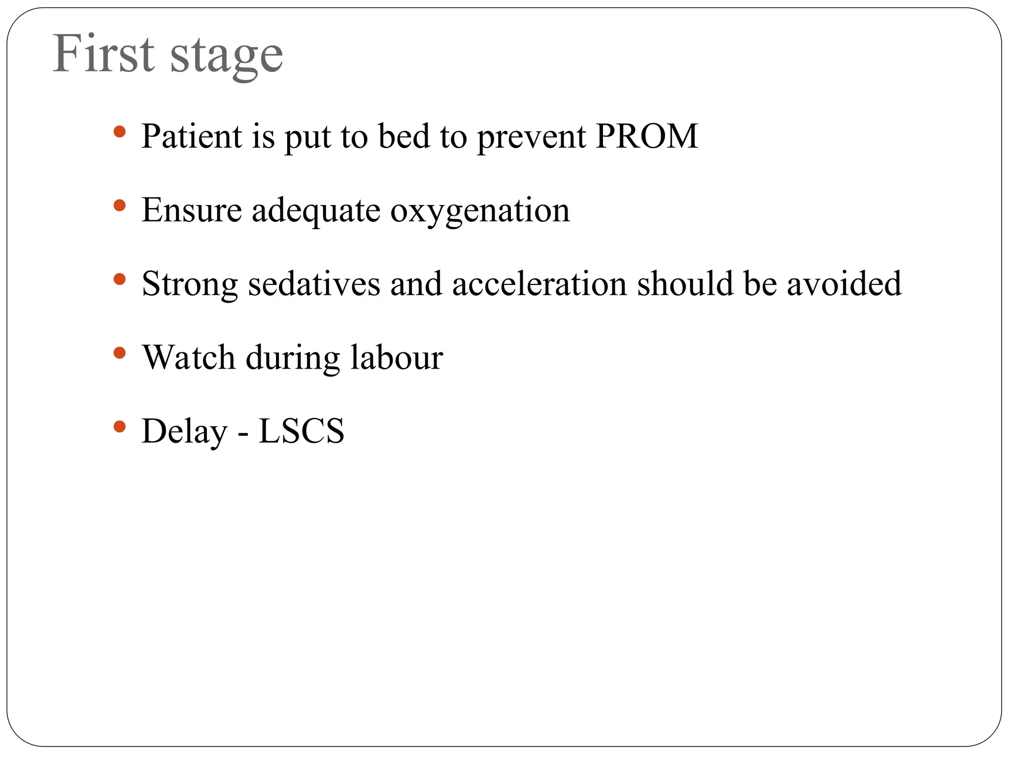 First stage
 Patient is put to bed to prevent PROM
 Ensure adequate oxygenation
 Strong sedatives and acceleration should be avoided
 Watch during labour
 Delay - LSCS
 